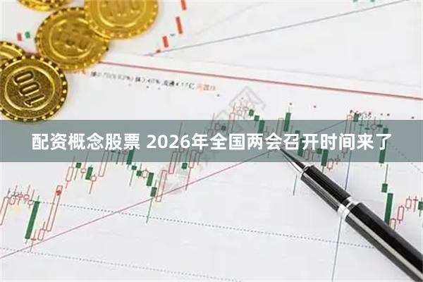 配资概念股票 2026年全国两会召开时间来了