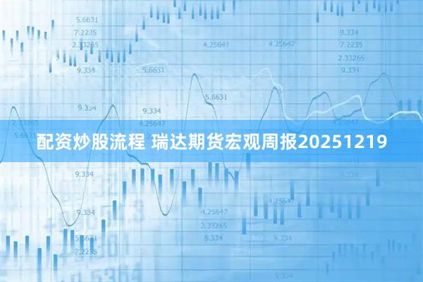配资炒股流程 瑞达期货宏观周报20251219