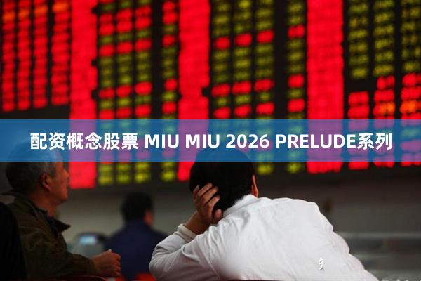 配资概念股票 MIU MIU 2026 PRELUDE系列