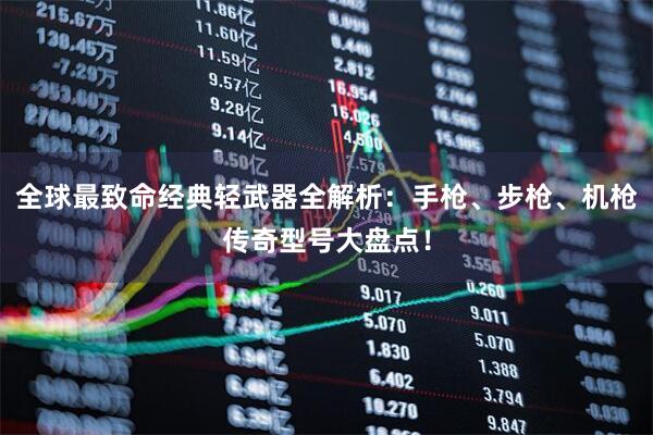 全球最致命经典轻武器全解析：手枪、步枪、机枪传奇型号大盘点！