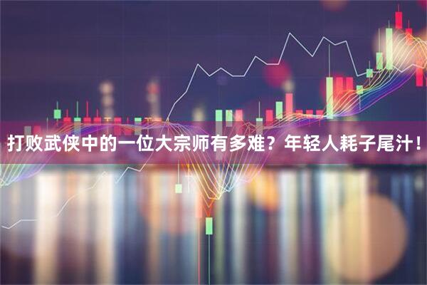 打败武侠中的一位大宗师有多难？年轻人耗子尾汁！